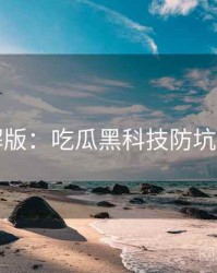 图解版：吃瓜黑科技防坑指南