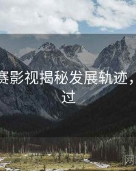 每日大赛影视揭秘发展轨迹，不容错过
