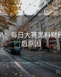 独家深扒：每日大赛黑料财经内幕背后原因