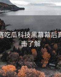 每日大赛吃瓜科技黑幕幕后真相，点击了解