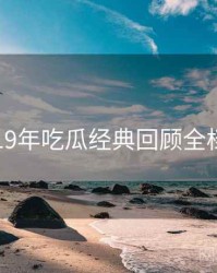 2019年吃瓜经典回顾全档案