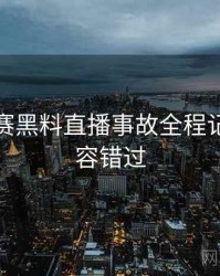 每日大赛黑料直播事故全程记录，不容错过