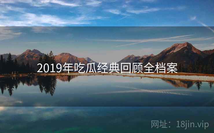 2019年吃瓜经典回顾全档案