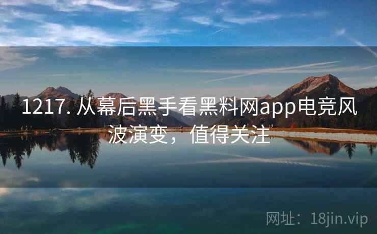 1217. 从幕后黑手看黑料网app电竞风波演变，值得关注