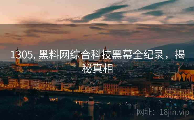 1305. 黑料网综合科技黑幕全纪录，揭秘真相