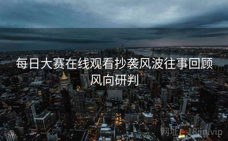 每日大赛在线观看抄袭风波往事回顾风向研判