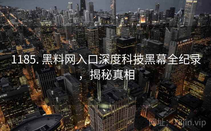 1185. 黑料网入口深度科技黑幕全纪录，揭秘真相