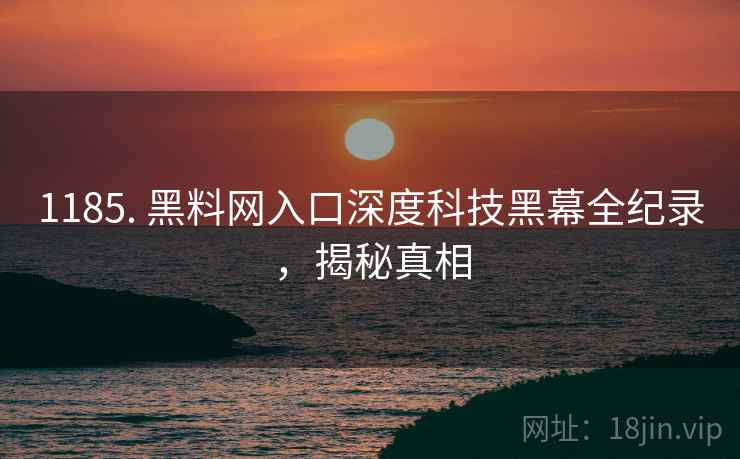 1185. 黑料网入口深度科技黑幕全纪录，揭秘真相