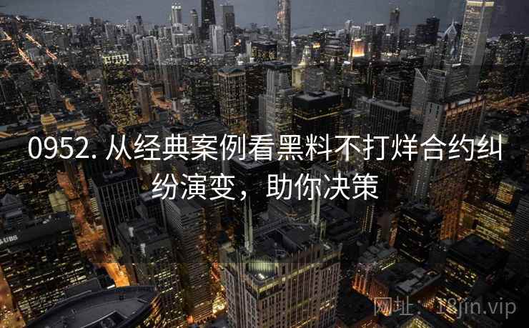0952. 从经典案例看黑料不打烊合约纠纷演变，助你决策