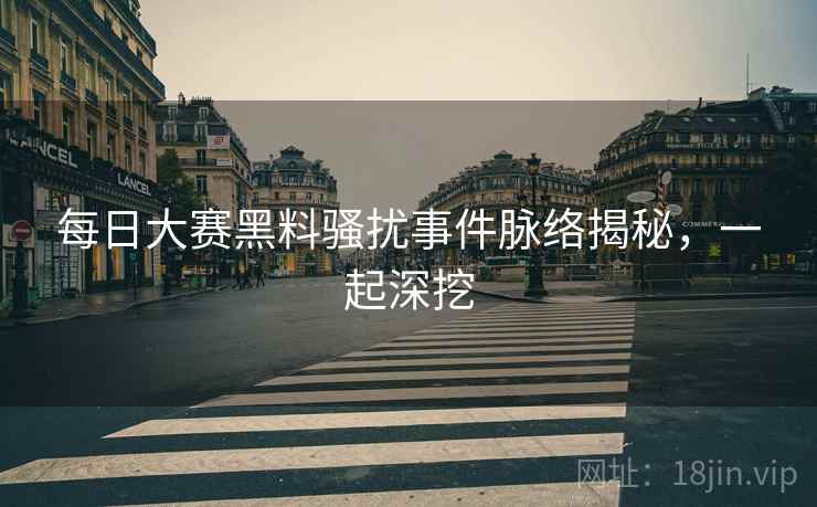 每日大赛黑料骚扰事件脉络揭秘，一起深挖