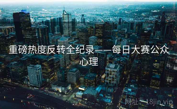 重磅热度反转全纪录——每日大赛公众心理