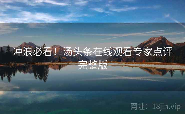 冲浪必看！汤头条在线观看专家点评完整版