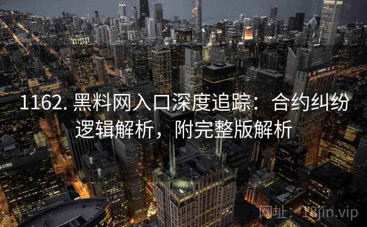 1162. 黑料网入口深度追踪：合约纠纷逻辑解析，附完整版解析