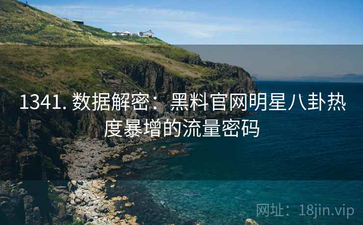 1341. 数据解密：黑料官网明星八卦热度暴增的流量密码