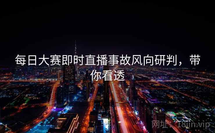 每日大赛即时直播事故风向研判，带你看透