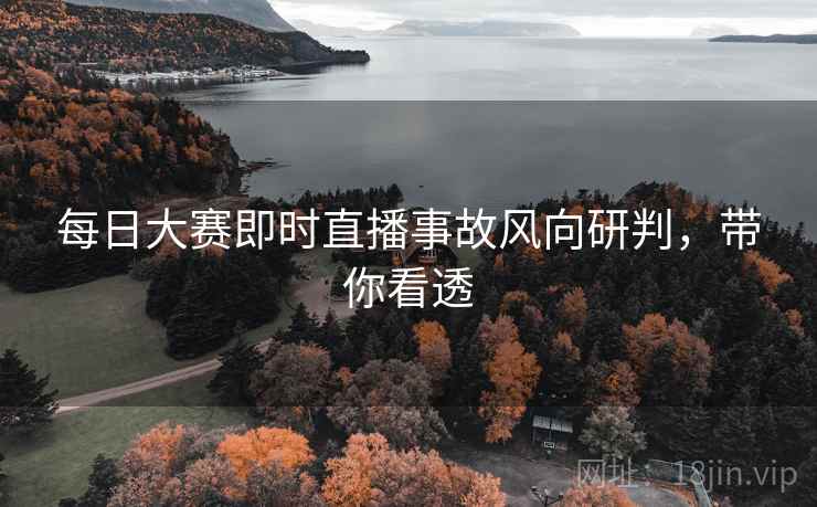每日大赛即时直播事故风向研判，带你看透