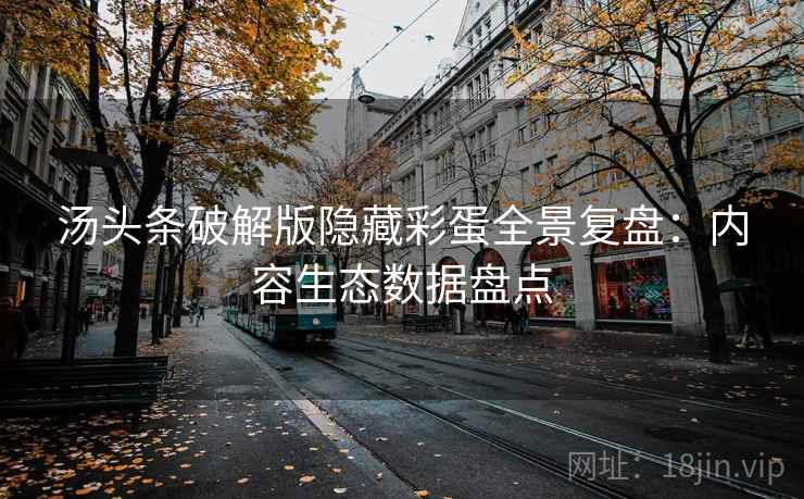 汤头条破解版隐藏彩蛋全景复盘：内容生态数据盘点