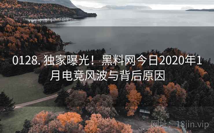 0128. 独家曝光！黑料网今日2020年1月电竞风波与背后原因