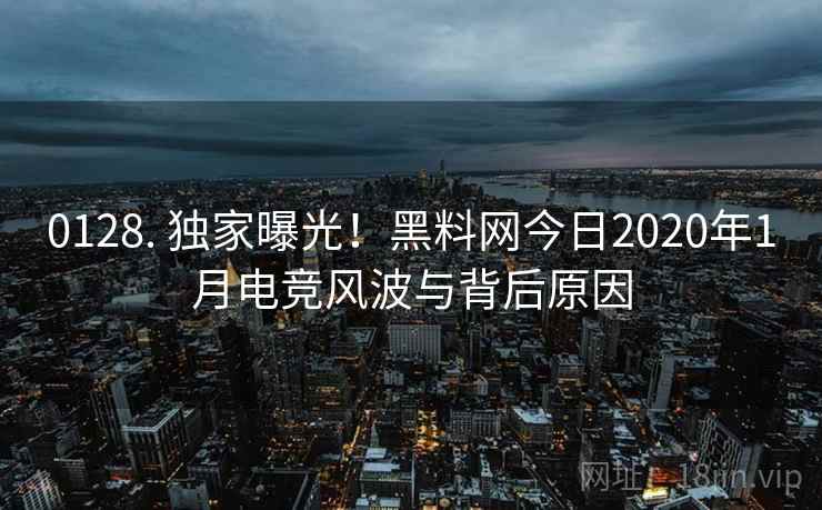 0128. 独家曝光！黑料网今日2020年1月电竞风波与背后原因