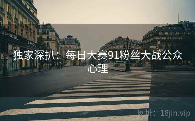 独家深扒：每日大赛91粉丝大战公众心理