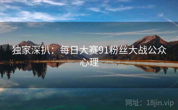 独家深扒：每日大赛91粉丝大战公众心理
