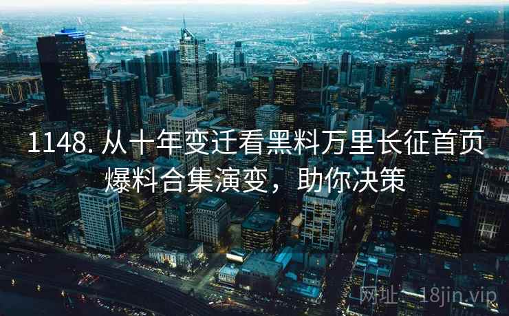 1148. 从十年变迁看黑料万里长征首页爆料合集演变，助你决策