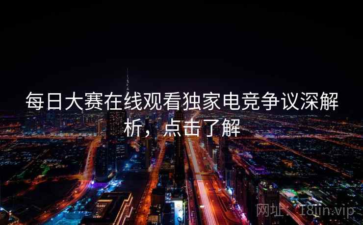 每日大赛在线观看独家电竞争议深解析，点击了解