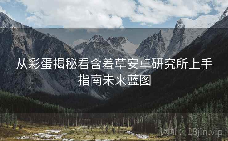 从彩蛋揭秘看含羞草安卓研究所上手指南未来蓝图