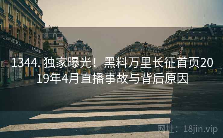1344. 独家曝光！黑料万里长征首页2019年4月直播事故与背后原因