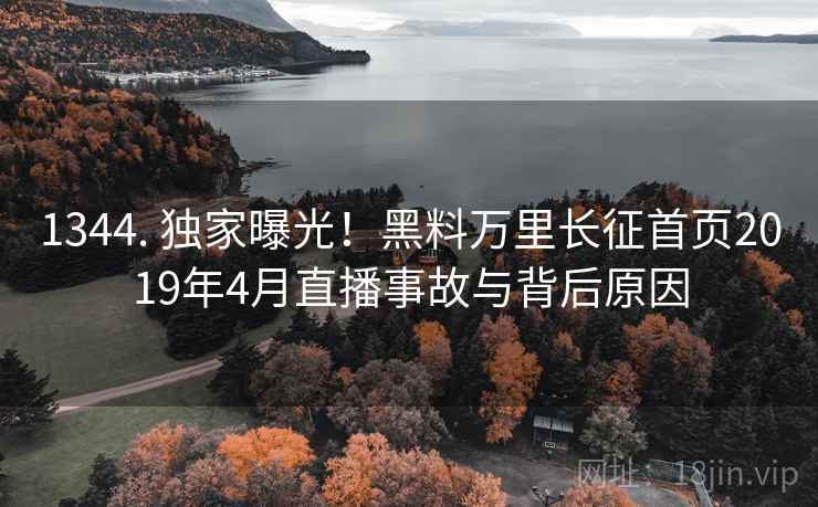 1344. 独家曝光！黑料万里长征首页2019年4月直播事故与背后原因