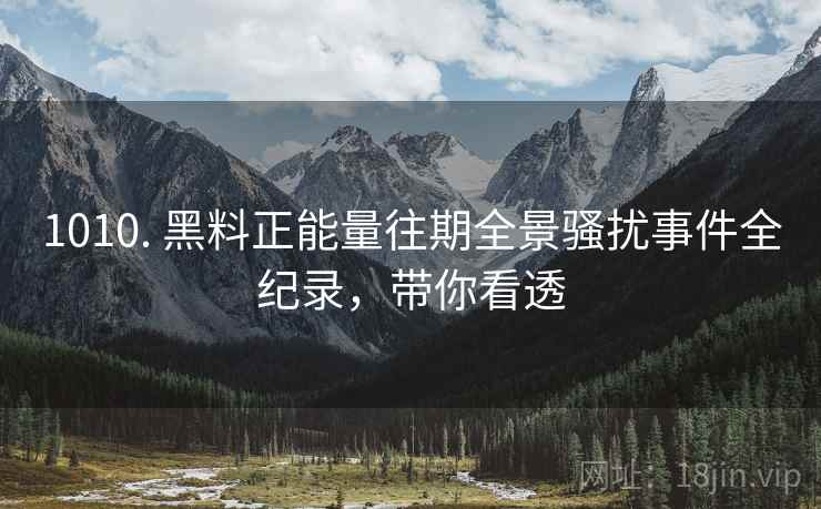 1010. 黑料正能量往期全景骚扰事件全纪录，带你看透
