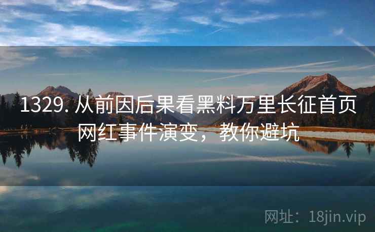 1329. 从前因后果看黑料万里长征首页网红事件演变，教你避坑