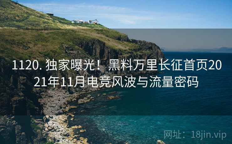 1120. 独家曝光！黑料万里长征首页2021年11月电竞风波与流量密码