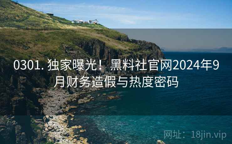 0301. 独家曝光！黑料社官网2024年9月财务造假与热度密码