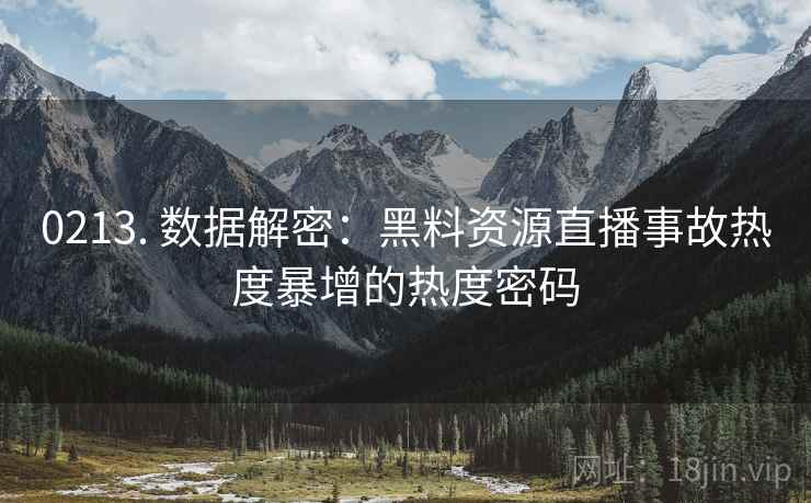 0213. 数据解密：黑料资源直播事故热度暴增的热度密码