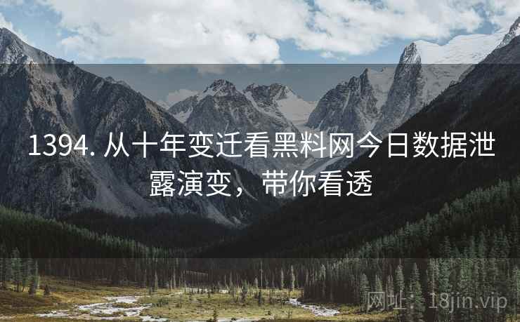 1394. 从十年变迁看黑料网今日数据泄露演变，带你看透