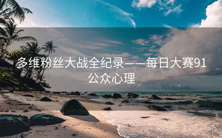 多维粉丝大战全纪录——每日大赛91公众心理