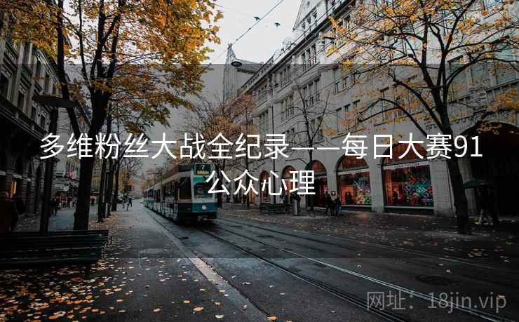 多维粉丝大战全纪录——每日大赛91公众心理