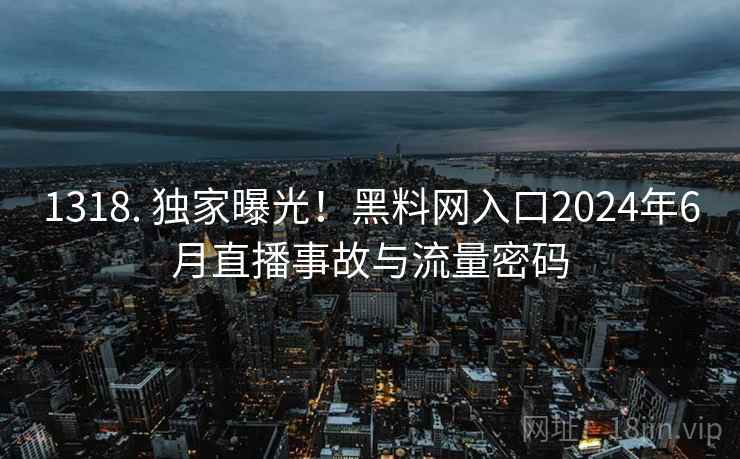 1318. 独家曝光！黑料网入口2024年6月直播事故与流量密码