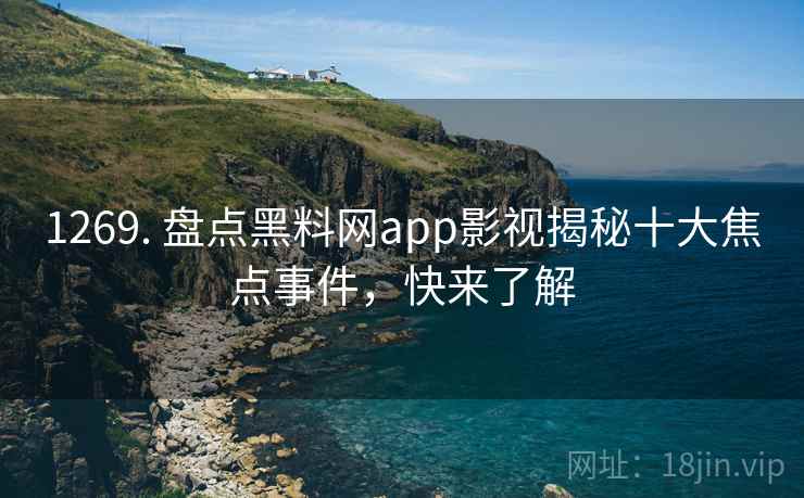 1269. 盘点黑料网app影视揭秘十大焦点事件，快来了解