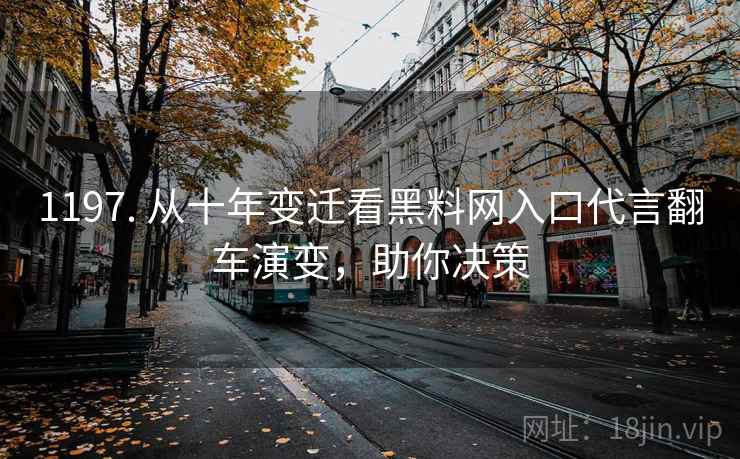 1197. 从十年变迁看黑料网入口代言翻车演变，助你决策