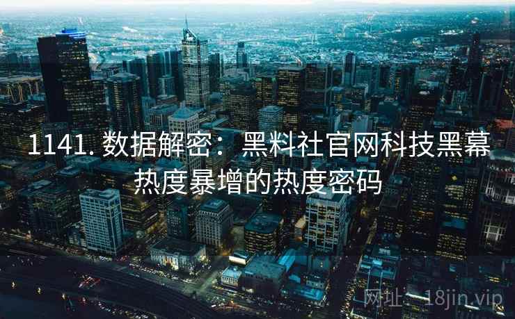 1141. 数据解密：黑料社官网科技黑幕热度暴增的热度密码
