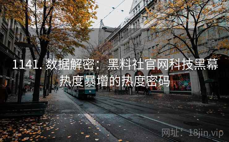 1141. 数据解密：黑料社官网科技黑幕热度暴增的热度密码