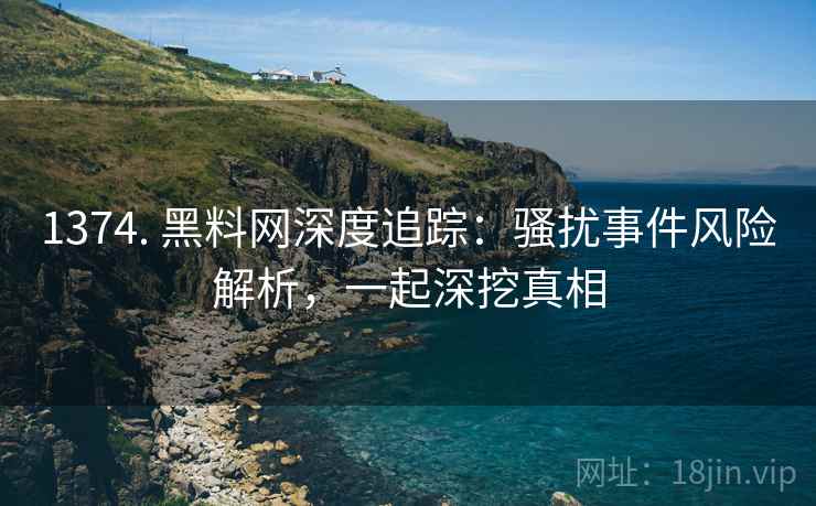 1374. 黑料网深度追踪：骚扰事件风险解析，一起深挖真相