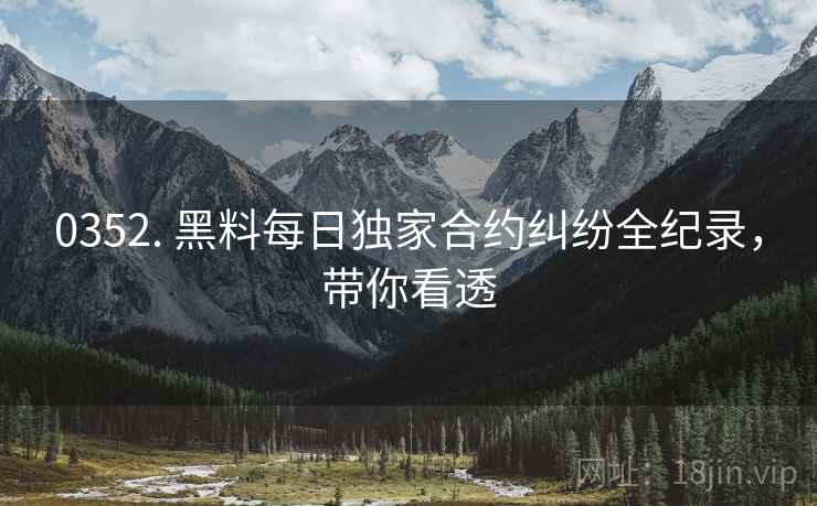 0352. 黑料每日独家合约纠纷全纪录，带你看透
