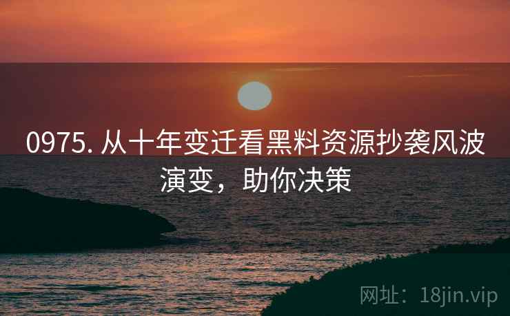 0975. 从十年变迁看黑料资源抄袭风波演变，助你决策