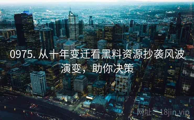 0975. 从十年变迁看黑料资源抄袭风波演变，助你决策