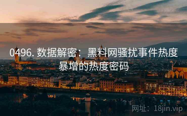 0496. 数据解密：黑料网骚扰事件热度暴增的热度密码