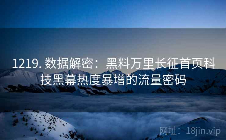 1219. 数据解密：黑料万里长征首页科技黑幕热度暴增的流量密码