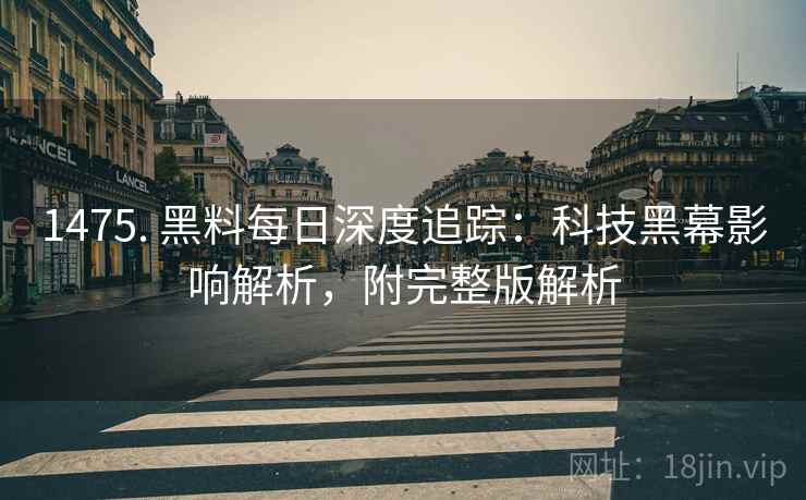 1475. 黑料每日深度追踪：科技黑幕影响解析，附完整版解析